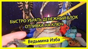 БЫСТРО УБРАТЬ ДЕНЕЖНЫЙ БЛОК. ОТЛИВКА НА КЛЮЧ. ДЛЯ ВСЕХ. #ВЕДЬМИНАИЗБА ▶️ #МАГИЯ