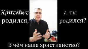 Христос родился, а ты родился? В чём наше христианство?