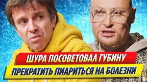 Новости Шоу-Бизнеса ★ Шура посоветовал Губину прекратить пиариться на болезни