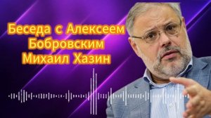 Беседа с Алексеем Бобровским. Михаил Хазин