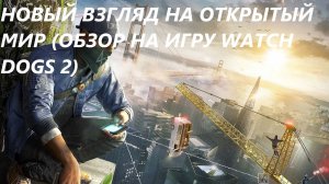 Новый взгляд на открытый мир (ОБЗОР НА ИГРУ WATCH DOGS 2)