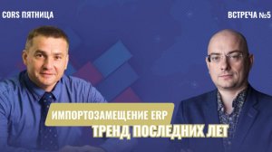 CORS пятница. Встреча №5. "Импортозамещение ERP как тренд последних лет"