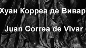 Хуан Корреа де Вивар Juan Correa de Vivar биография работы