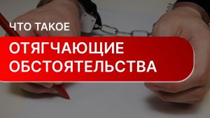 Что такое отягчающие обстоятельства | Что относят к отягчающим обстоятельствам?