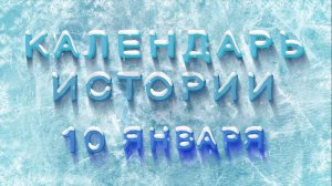 КАЛЕНДАРЬ ИСТОРИИ 10 ЯНВАРЯ