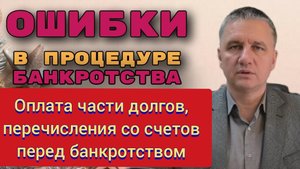 Ошибки в процедуре банкротства - оплата части долгов, перечисления со счетов перед банкротством.