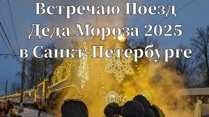 Встречаю Поезд Деда Мороза 2025 в Санкт-Петербурге