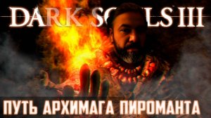 DARK SOULS 3 ПУТЬ АРХИМАГА ПИРОМАНТА.