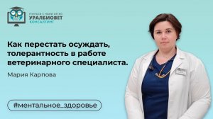 Как перестать осуждать, толерантность в работе ветеринарного специалиста, лектор Мария Карпова