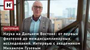 Наука на Дальнем Востоке: история и современность. Интервью с академиком Михаилом Гузевым