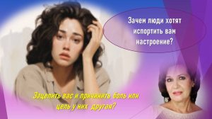Зачем люди хотят зацепить вас и испортить вам настроение?Хотят сделать больно или цель у них другая?