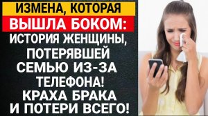 Измена, которая вышла боком: История женщины, потерявшей семью из-за телефона! краха брака и потери