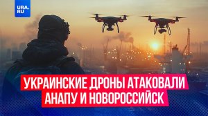 Дроны ВСУ атаковали Анапу и Новороссийск в Краснодарском крае