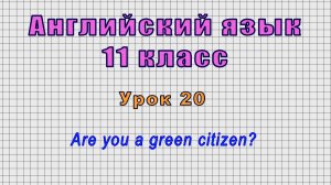 Английский язык 11 класс (Урок№20 - Are you a green citizen?)