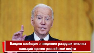 Байден сообщил о введении самых разрушительных санкций против российской нефти