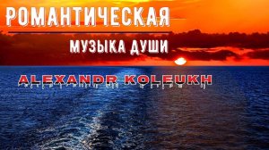 "МУЗЫКА ДЛЯ ДУШИ" - ALEXANDR KOLEUKH 2025