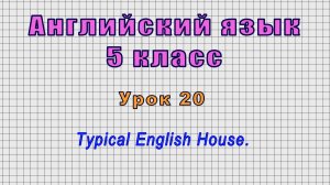 Английский язык 5 класс (Урок№20 - Typical English House.)