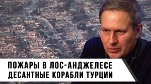 Александр Артамонов | Пожары в Лос-Анджелесе | Десантные Корабли в Турции