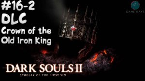 Dark Souls II: Scholar of the First Sin #16-2 ➤ DLC -Crown of the Old Iron King