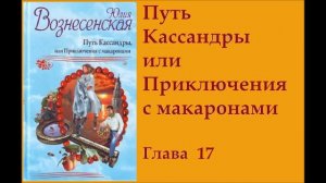 гл 17  Путь Кассандры или Приключения с макаронами   Юлия Вознесенская аудиокнига