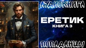 АУДИОКНИГА ПОПАДАНЦЫ: ЕРЕТИК. КНИГА 3