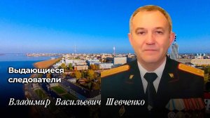 Выдающиеся следователи
Владимир Васильевич Шевченко