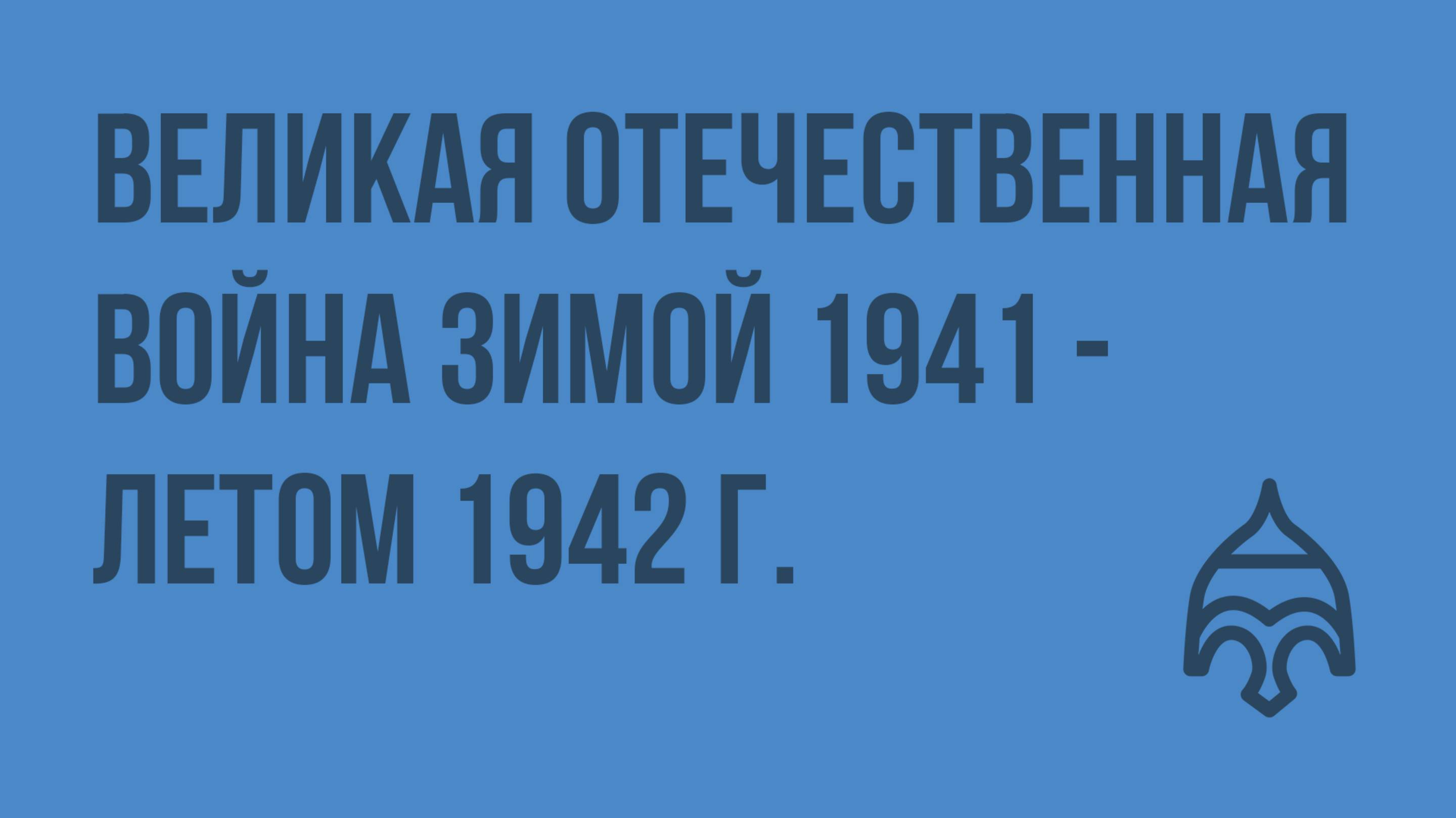 Великая Отечественная война зимой 1941 - летом 1942 г. Видеоурок по истории России 9 класса