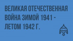 Великая Отечественная война зимой 1941 - летом 1942 г. Видеоурок по истории России 9 класса
