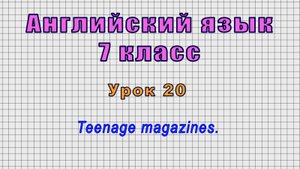 Английский язык 7 класс (Урок№20 - Teenage magazines.)