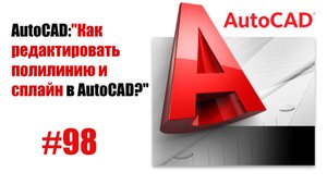 98-"Как редактировать полилинию и сплайн в AutoCAD?"