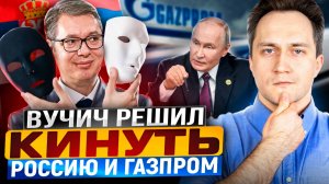 🔥 СКАНДАЛ! Вучич продаст дочку Газпром ЗА БЕСЦЕНОК?! Россия В ШОКЕ!