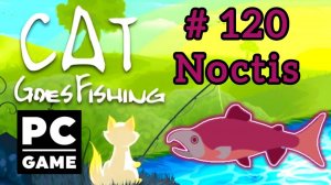 Cat Goes Fishing | # 120 - Noctis|PC