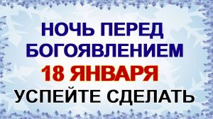 18 января.  КРЕЩЕНСКИЙ СОЧЕЛЬНИК. Что нужно сделать в ночь с 18 на 19 января перед Богоявлением