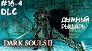 Dark Souls II: Scholar of the First Sin #16-4 ➤ DLC - Дымный рыцарь