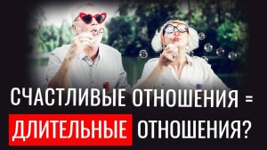 Говорит ли ДЛИТЕЛЬНОСТЬ отношений об их УСПЕШНОСТИ?