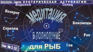 (2.12) для РЫБ МЕДИТАЦИЯ В ПОЛНОЛУНИЕ   - ЭЗОТЕРИЧЕСКАЯ АСТРОЛОГИЯ - компиляция