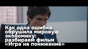 Как одна ошибка обрушила мировую экономику: разбираем фильм «Игра на понижение»