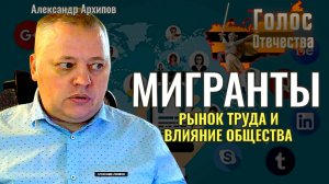 Как мигранты влияют на рынок труда и зачем нас пытаются рассорить - Александр Архипов