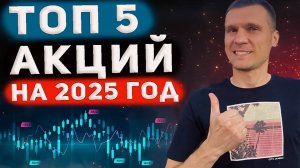 ТОП 5 АКЦИЙ НА 2025 ГОД. Какие акции вырастут в 2025 году?