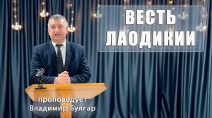 "ВЕСТЬ ЛАОДИКИИ" проповедует Владимир Булгар