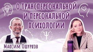 Что такое ТРАНСПЕРСОНАЛЬНАЯ ПСИХОЛОГИЯ? Максим Ошурков | Подкаст