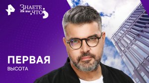 Первая высота  — Знаете ли вы, что? (11.02.2024)