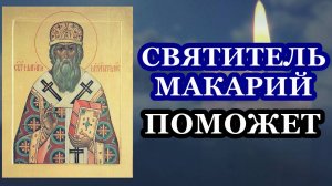 Святитель Макарий поможет тебе! Обязательно прочти сегодня!