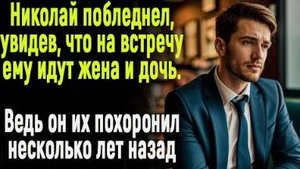 Николай побелел, увидев что на встречу ему идет жена с дочерью. Он их похоронил несколько лет назад