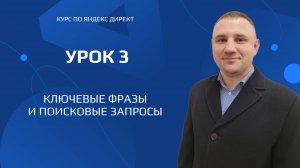Курс по созданию рекламы в Яндекс Директ. Урок 3 ключевые фразы и поисковые запросы.