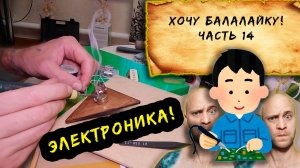 Хочу балалайку! Часть 14!  Электроника...