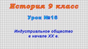 История 9 класс (Урок№16 - Индустриальное общество в начале XX в.)