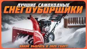 Лучшие самоходные снегоуборщики в 2025 году | Какой снегоуборщик купить?