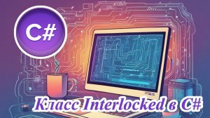 Класс Interlocked в C#