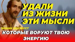 Удали из жизни эти мыслы, которые воруют твою энергию! Иоанн Златоуст